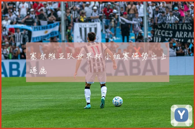 塞尔维亚队世界杯小组赛强势出击逐鹿