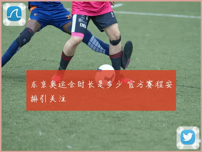 东京奥运会时长是多少 官方赛程安排引关注