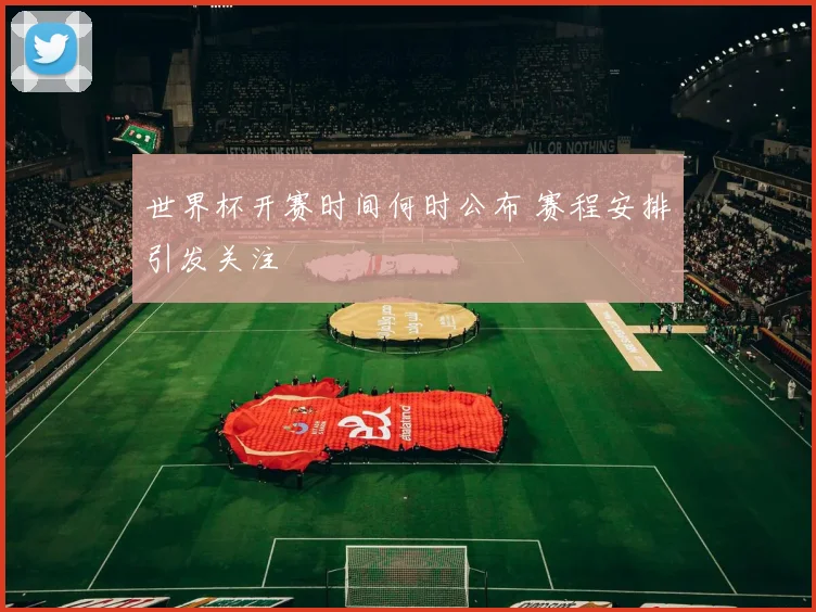 世界杯开赛时间何时公布 赛程安排引发关注
