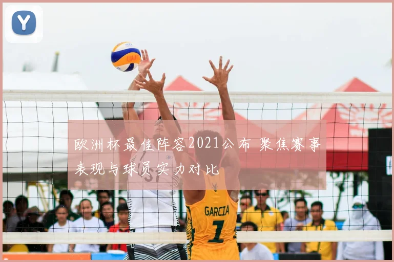 欧洲杯最佳阵容2021公布 聚焦赛事表现与球员实力对比