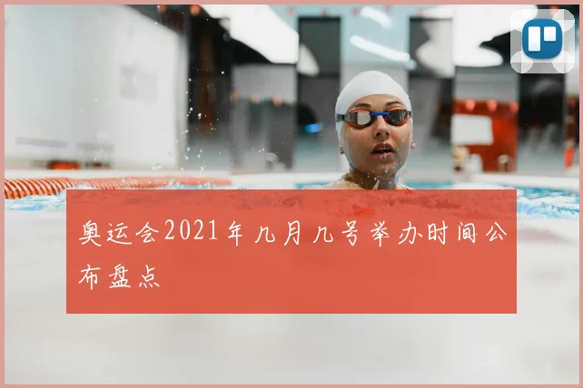 奥运会2021年几月几号举办时间公布盘点