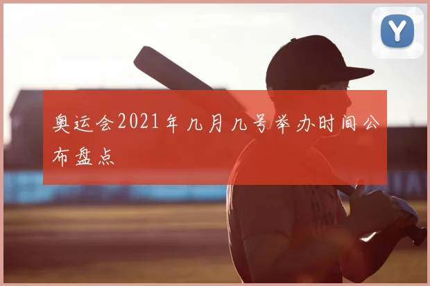 奥运会2021年几月几号举办时间公布盘点
