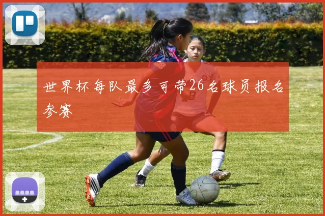 世界杯每队最多可带26名球员报名参赛